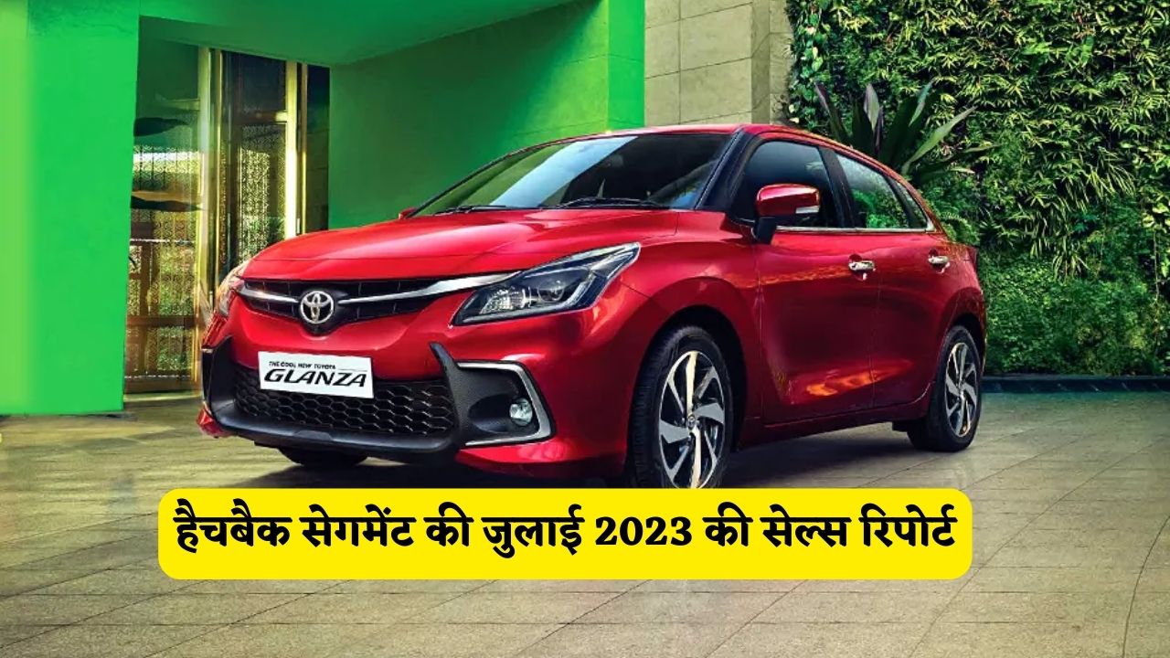 हैचबैक सेगमेंट की जुलाई 2023 की सेल्स रिपोर्ट